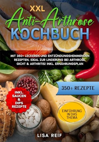 XXL Anti-Arthrose Kochbuch: Mit 350+ leckeren und entzündungshemmenden Rezepten. Ideal zur Linderung bei Arthrose, Gicht & Arthritis! Inkl. Ernährungsplan