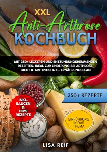 XXL Anti-Arthrose Kochbuch: Mit 350+ leckeren und entzündungshemmenden Rezepten. Ideal zur Linderung bei Arthrose, Gicht & Arthritis! Inkl. Ernährungsplan