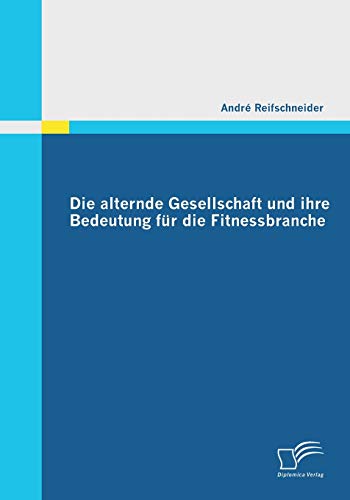 Die alternde Gesellschaft und ihre Bedeutung für die Fitnessbranche von Diplomica Verlag