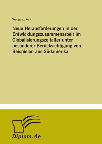Neue Herausforderungen in der Entwicklungszusammenarbeit im Globalisierungszeitalter unter besonderer Berücksichtigung von Beispielen aus Südamerika von Diplomarbeiten Agentur diplom.de