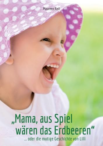 "Mama, aus Spiel wären das Erdbeeren.": ...oder Lillis mutige Geschichte
