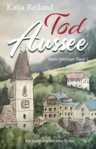 Tod Aussee: Ein Salzkammergut-Krimi (Marie Haslinger Band 1) (Marie Haslinger - die romantische Cosy-Krimi Reihe aus dem Salzkammergut (Österreich), Band 1) von Independently published
