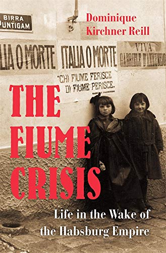 The Fiume Crisis - Life in the Wake of the Habsburg Empire