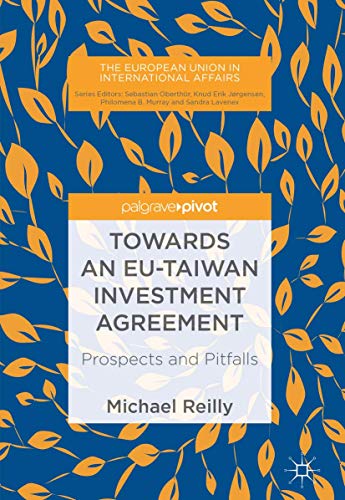 Towards an EU-Taiwan Investment Agreement: Prospects and Pitfalls (The European Union in International Affairs) von Palgrave Pivot
