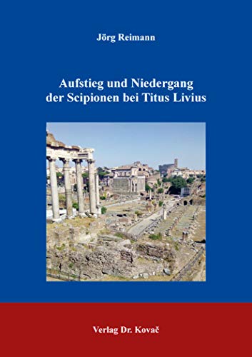Aufstieg und Niedergang der Scipionen bei Titus Livius (Schriftenreihe altsprachliche Forschungsergebnisse)