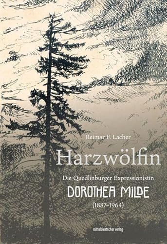 Harzwölfin: Die Quedlinburger Expressionistin Dorothea Milde (1887–1964) von Mitteldeutscher Verlag
