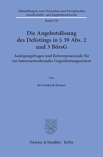 Die Angebotslösung des Delistings in § 39 Abs. 2 und 3 BörsG: Auslegungsfragen und Reformpotenziale für ein interessenwahrendes Gegenleistungssystem ... Gesellschafts- und Kapitalmarktrecht) von Duncker & Humblot