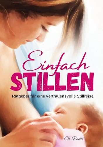 Einfach Stillen: Ratgeber für eine vertrauensvolle Stillreise von BoD – Books on Demand