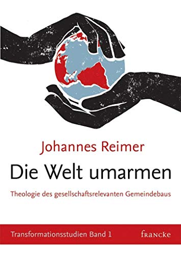 Die Welt umarmen: Theologische Grundlagen gesellschaftsrelevanten Gemeindebaus (Transformationsstudien)