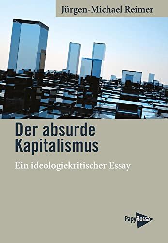 Der absurde Kapitalismus: Ein ideologiekritischer Essay von PapyRossa Verlag