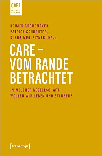 Care - Vom Rande betrachtet: In welcher Gesellschaft wollen wir leben und sterben? (Care - Forschung und Praxis, Bd. 5) von transcript Verlag