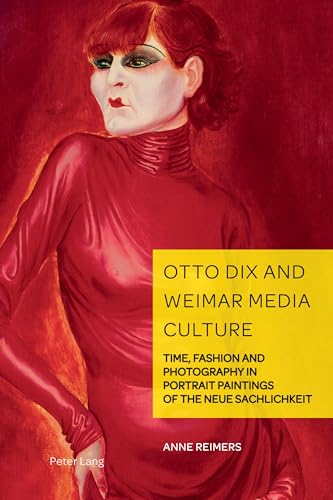 Otto Dix and Weimar Media Culture: Time, Fashion and Photography in Portrait Paintings of the Neue Sachlichkeit (German Visual Culture, Band 11) von Peter Lang