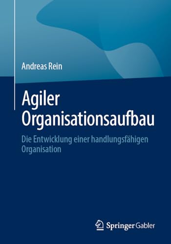 Agiler Organisationsaufbau: Die Entwicklung einer handlungsfähigen Organisation von Springer Gabler