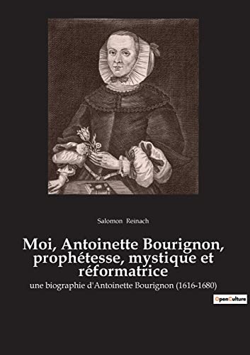 Moi, Antoinette Bourignon, prophétesse, mystique et réformatrice: une biographie d'Antoinette Bourignon (1616-1680) von Culturea