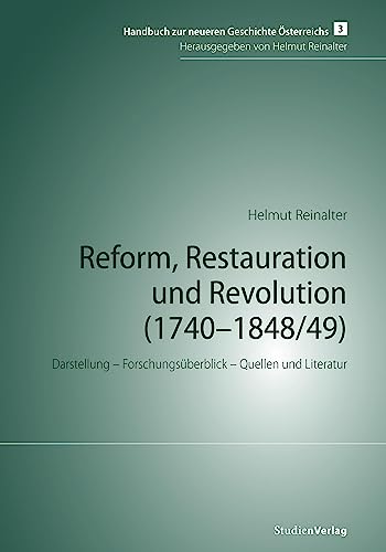 Reform, Restauration und Revolution (1740-1848/49): Darstellung – Forschungsüberblick – Quellen und Literatur (Handbuch zur neueren Geschichte Österreichs, Band 3) von StudienVerlag