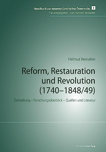 Reform, Restauration und Revolution (1740-1848/49): Darstellung – Forschungsüberblick – Quellen und Literatur (Handbuch zur neueren Geschichte Österreichs, Band 3)