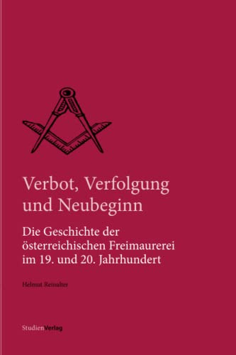 Verbot, Verfolgung und Neubeginn: Die Geschichte der österreichischen Freimaurerei im 19. und 20. Jahrhundert (Quellen und Darstellungen zur europäischen Freimaurerei, Band 23)