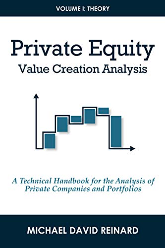 Private Equity Value Creation Analysis: Volume I: Theory: A Technical Handbook for the Analysis of Private Companies and Portfolios Private Equity Value Creation Analysis: Volume I: Theory: A Technical Handbook for the Analysis of Private Companies and Portfolios