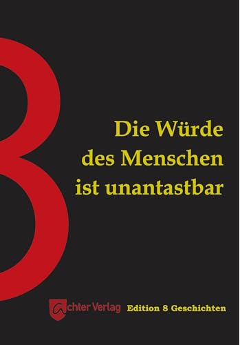 Die Würde des Menschen ist unantastbar: Edition 8 Geschichten Die Würde des Menschen ist unantastbar: Edition 8 Geschichten von Achter Verlag