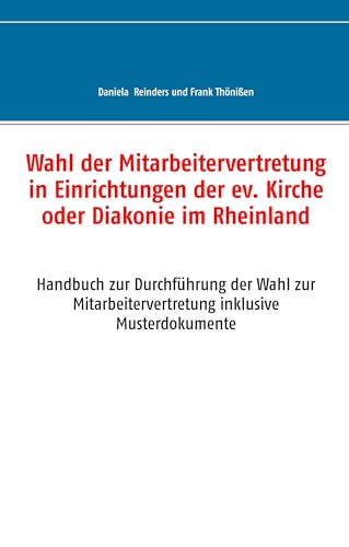 Wahl der Mitarbeitervertretung in Einrichtungen der ev. Kirche oder Diakonie im Rheinland: Handbuch zur Durchführung der Wahl zur Mitarbeitervertretung inklusive Musterdokumente von Books on Demand