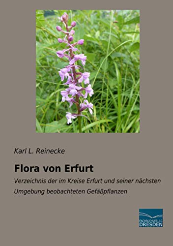 Flora von Erfurt: Verzeichnis der im Kreise Erfurt und seiner nächsten Umgebung beobachteten Gefäßpflanzen