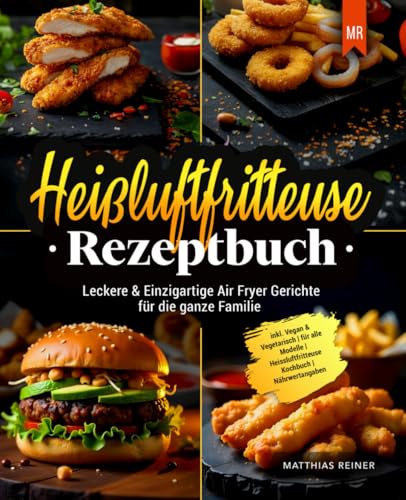 Heißluftfritteuse Rezeptbuch: Leckere & Einzigartige Air Fryer Gerichte für die ganze Familie | inkl. Vegan & Vegetarisch | für alle Modelle | Heissluftfritteuse Kochbuch | Nährwertangaben von Independently published