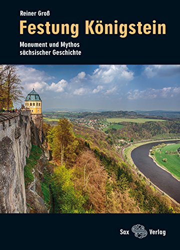 Festung Königstein: Monument und Mythos sächsischer Geschichte von Sax Verlag