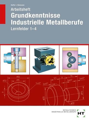 Arbeitsheft Grundkenntnisse Industrielle Metallberufe: Lernfelder 1--4 Arbeitsheft Grundkenntnisse Industrielle Metallberufe: Lernfelder 1--4