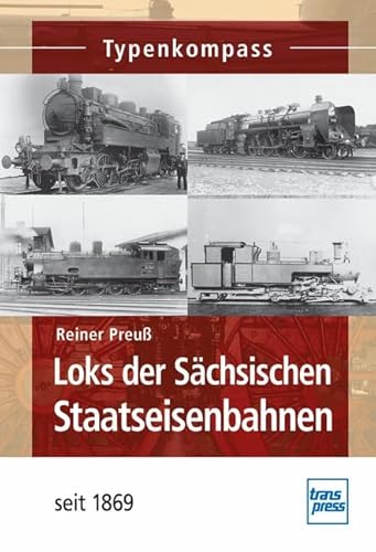 Loks der Sächsischen Staatseisenbahnen: seit 1869 (Typenkompass) von transpress