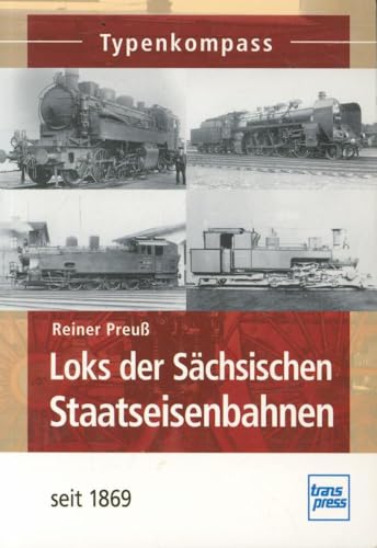 Loks der Sächsischen Staatseisenbahnen: seit 1869 (Typenkompass) von transpress