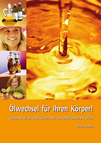 Ölwechsel für Ihren Körper. Gesund, vital und schön mit naturbelassenen Ölen