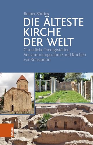 Die älteste Kirche der Welt: Christliche Predigtstätten, Versammlungsräume und Kirchen vor Konstantin