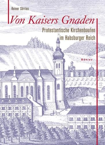 Von Kaisers Gnaden: Protestantische Kirchenbauten im Habsburger Reich