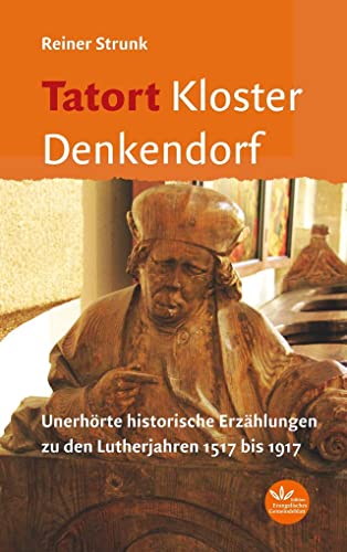 Tatort Kloster Denkendorf: Spannende historische Erzählungen zu den Lutherjahren 1517 bis 1917: Unerhörte historische Erzählungen zu den Lutherjahren 1517 bis 1917 Tatort Kloster Denkendorf: Spannende historische Erzählungen zu den Lutherjahren 1517 bis 1917: Unerhörte historische Erzählungen zu den Lutherjahren 1517 bis 1917