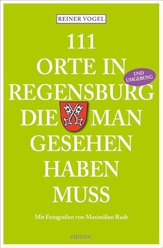 111 Orte in Regensburg, die man gesehen haben muss: Mit Tipps aus dem Umland