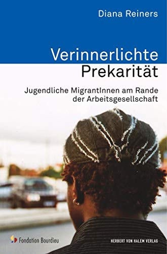 Verinnerlichte Prekarität: Jugendliche MigrantInnen am Rande der Arbeitsgesellschaft: Jugendliche MigrantInnen am Rande der Arbeitsgesellschaft. Diss. ... Graz 2009 (Analyse und Forschung)
