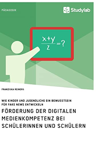 Förderung der digitalen Medienkompetenz bei Schülerinnen und Schülern. Wie Kinder und Jugendliche ein Bewusstsein für Fake News entwickeln Förderung der digitalen Medienkompetenz bei Schülerinnen und Schülern. Wie Kinder und Jugendliche ein Bewusstsein für Fake News entwickeln von Studylab