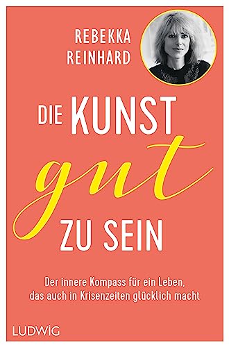 Die Kunst, gut zu sein: Der innere Kompass für ein Leben, das auch in Krisenzeiten glücklich macht von Ludwig Buchverlag