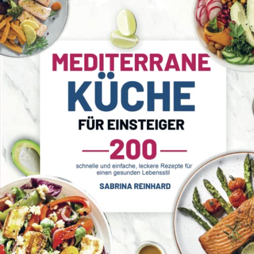 Mediterrane Küche für Einsteiger: 200 schnelle und einfache, leckere Rezepte für einen gesunden Lebensstil