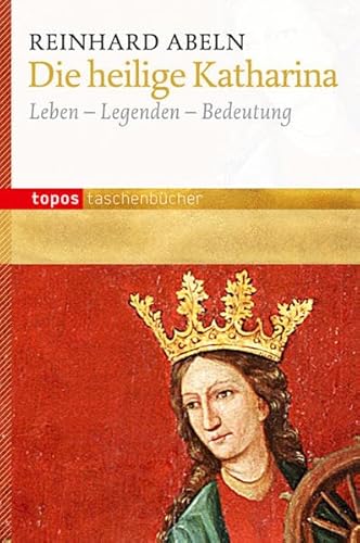 Die heilige Katharina: Leben - Legenden - Bedeutung (Topos Taschenbücher)