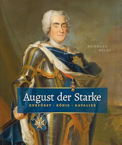 August der Starke: Kurfürst, König, Kavalier