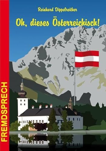 Oh, dieses Österreichisch!: Eine heitere und unterhaltsame Betrachtung der Sprache unserer Nachbarn (Fremdsprech, Band 10)