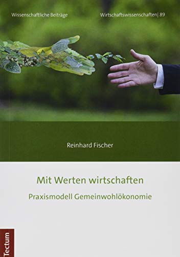 Mit Werten wirtschaften: Praxismodell Gemeinwohlökonomie (Wissenschaftliche Beiträge aus dem Tectum Verlag: Wirtschaftswissenschaften)