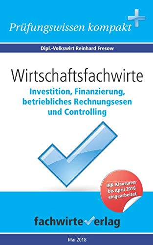 Wirtschaftsfachwirte: Investition, Finanzierung...: Vorbereitung auf die IHK-Klausur 2018 Wirtschaftsfachwirte: Investition, Finanzierung...: Vorbereitung auf die IHK-Klausur 2018