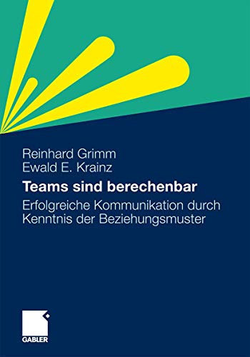 Teams sind berechenbar: Erfolgreiche Kommunikation durch Kenntnis der Beziehungsmuster von Gabler Verlag