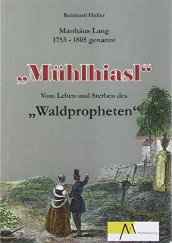 Mühlhiasl: Vom Leben und Sterben des Waldpropheten