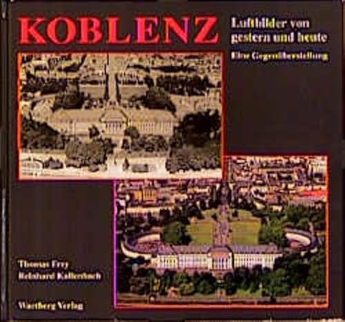 Koblenz. Luftbilder von Gestern und Heute: Luftbilder von gestern und heute. Eine Gegenüberstellung