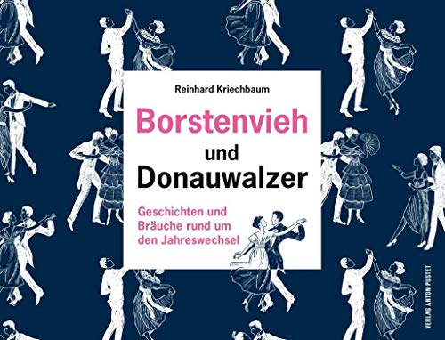 Borstenvieh und Donauwalzer: Geschichten und Bräuche rund um den Jahreswechsel von Pustet Anton