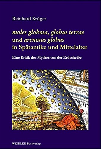 moles globosa, globus terrae und arenosus globus in Spätantike und Mittelalter: Eine Kritik des Mythos von der Erdscheibe (Archäologie der Globalisierung und der Globalität)