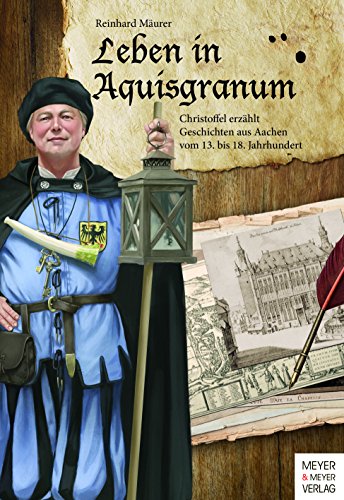 Leben in Aquisgranum: Christoffel erzählt Geschichten aus Aachen vom 13.-18. Jahrhundert von Meyer & Meyer Regionalia
